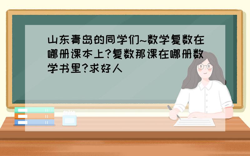 山东青岛的同学们~数学复数在哪册课本上?复数那课在哪册数学书里?求好人