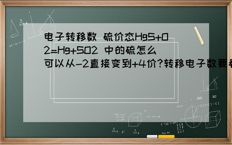 电子转移数 硫价态HgS+O2=Hg+SO2 中的硫怎么可以从-2直接变到+4价?转移电子数要看哪个元素,怎么算?