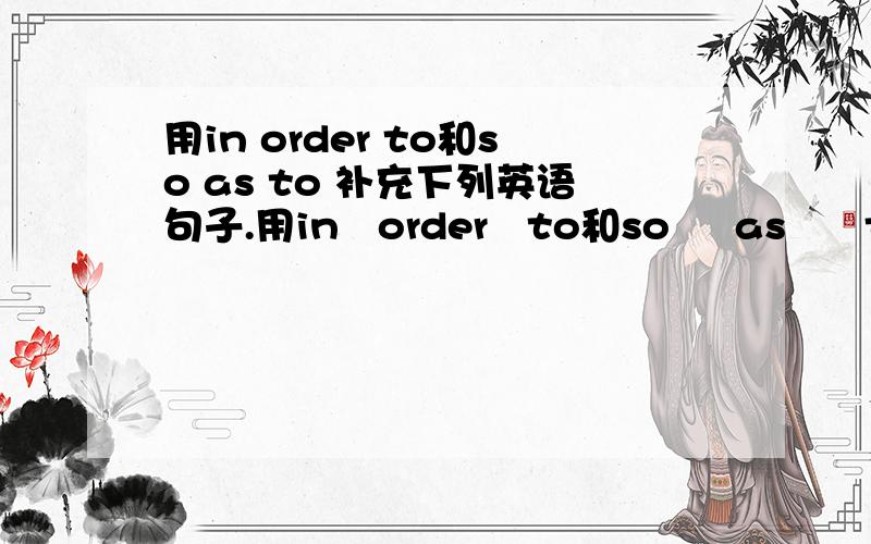 用in order to和so as to 补充下列英语句子.用in   order   to和so     as      to     补充下列英语句子.1   He     broke     into    a      house……2   A      lot         of         people      visit      the    center……3Drug