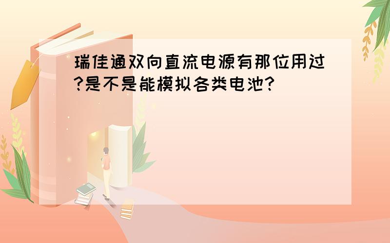 瑞佳通双向直流电源有那位用过?是不是能模拟各类电池?