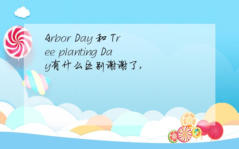 Arbor Day 和 Tree planting Day有什么区别谢谢了,