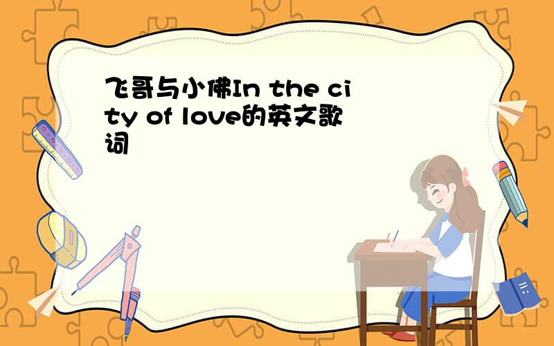 飞哥与小佛In the city of love的英文歌词