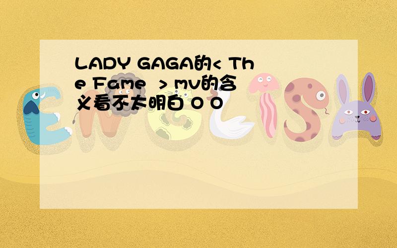 LADY GAGA的< The Fame  > mv的含义看不太明白 O O