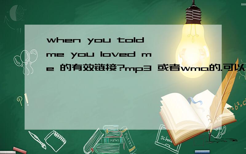 when you told me you loved me 的有效链接?mp3 或者wma的.可以用了追加分