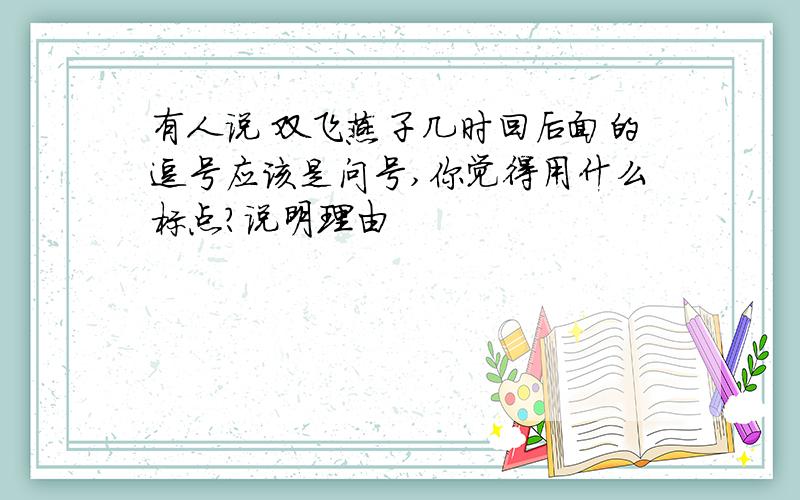 有人说 双飞燕子几时回后面的逗号应该是问号,你觉得用什么标点?说明理由