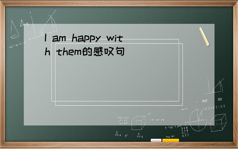 I am happy with them的感叹句