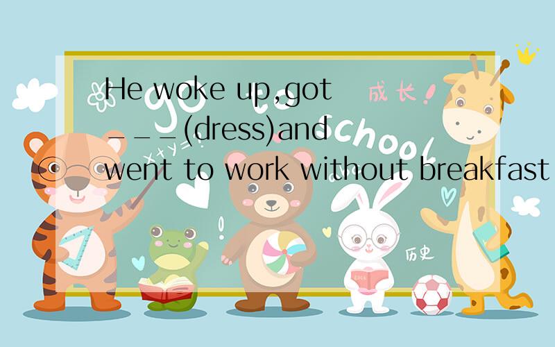 He woke up,got___(dress)and went to work without breakfast.