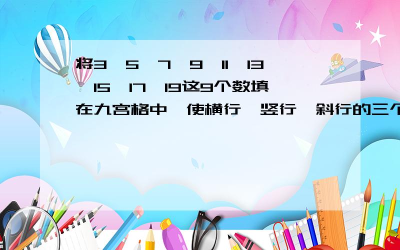 将3、5、7、9、11、13、15、17、19这9个数填在九宫格中,使横行,竖行,斜行的三个数的和相等?