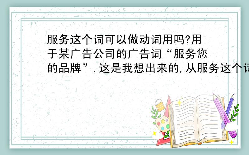 服务这个词可以做动词用吗?用于某广告公司的广告词“服务您的品牌”.这是我想出来的,从服务这个词后面断句.