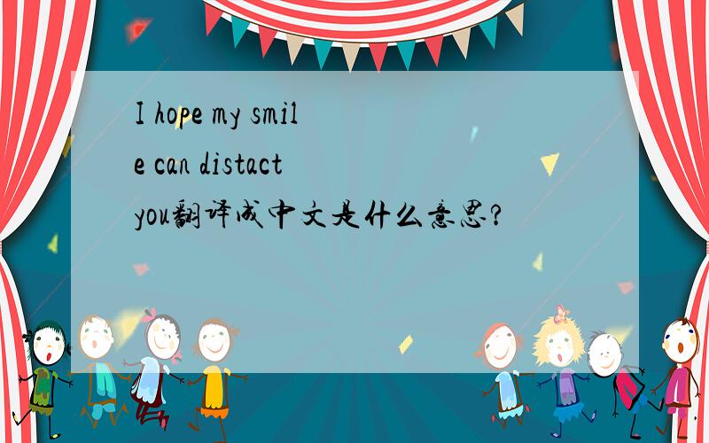 I hope my smile can distact you翻译成中文是什么意思?