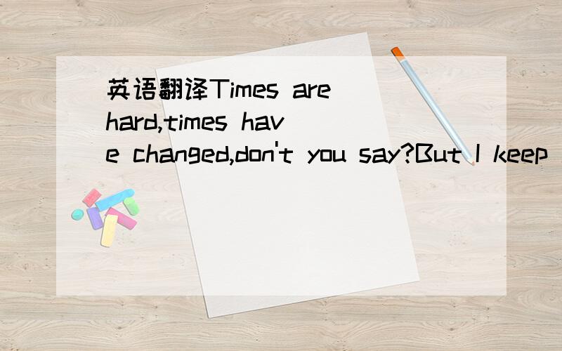 英语翻译Times are hard,times have changed,don't you say?But I keep holding on toYouIt's hard to keep the faith alive day to dayLeaning on the strengthI've found inYouYou're the hope of all theEarthYou are my hope,You are my strengthYou're everyth