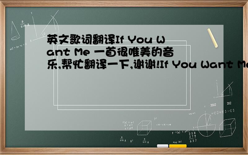 英文歌词翻译If You Want Me 一首很唯美的音乐,帮忙翻译一下,谢谢!If You Want MeMarketa Irglova and Glen HansardONCE OSTAre you really hereor am I dreamingI can’t tell dreams from truthFor it’s been so longsince I have seen youI