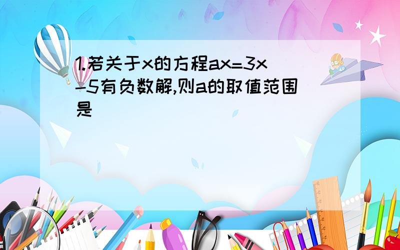 1.若关于x的方程ax=3x-5有负数解,则a的取值范围是 ________