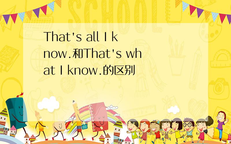 That's all I know.和That's what I know.的区别