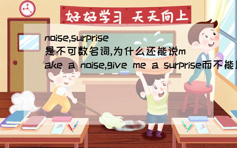 noise,surprise是不可数名词,为什么还能说make a noise,give me a surprise而不能用some noises,some surprises?还有哪些这样的词呢?
