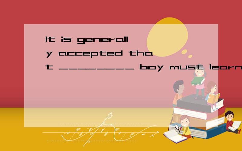 It is generally accepted that ________ boy must learn to stand up and fight like ________ man.[ ] A.a; aB.a; theC.the; theD.a; /我觉得选D,不是一般man习惯不用冠词吗?