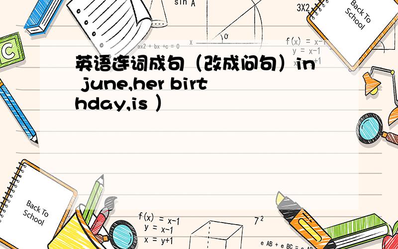 英语连词成句（改成问句）in june,her birthday,is ）