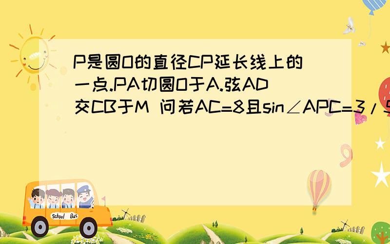 P是圆O的直径CP延长线上的一点.PA切圆O于A.弦AD交CB于M 问若AC=8且sin∠APC=3/5,求直径CB的长.