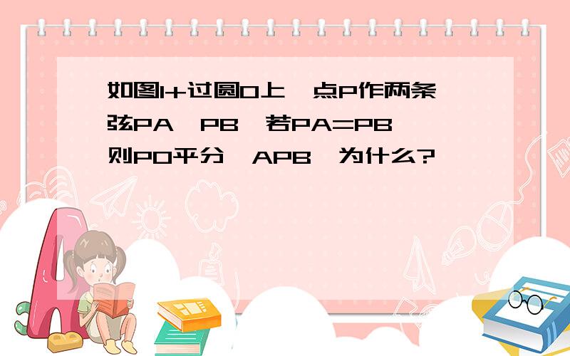 如图1+过圆O上一点P作两条弦PA,PB,若PA=PB,则PO平分∠APB,为什么?