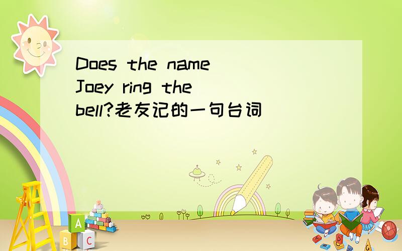 Does the name Joey ring the bell?老友记的一句台词