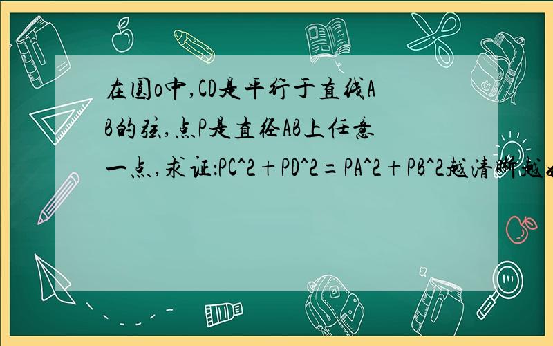 在圆o中,CD是平行于直线AB的弦,点P是直径AB上任意一点,求证：PC^2+PD^2=PA^2+PB^2越清晰越好