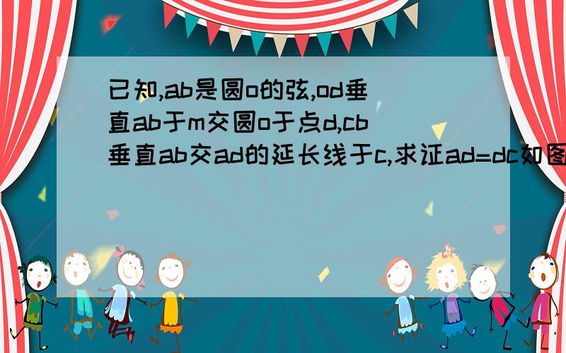 已知,ab是圆o的弦,od垂直ab于m交圆o于点d,cb垂直ab交ad的延长线于c,求证ad=dc如图：