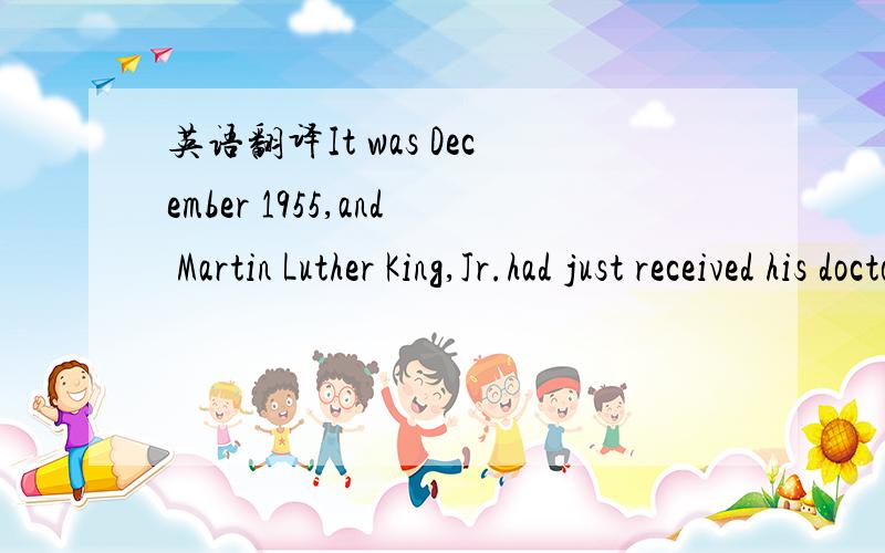 英语翻译It was December 1955,and Martin Luther King,Jr.had just received his doctorate degree in theology.He had moved to Montgomery,Alabama to preach(讲道) at a Baptist church.He saw there,as in many other southern states,that African-American