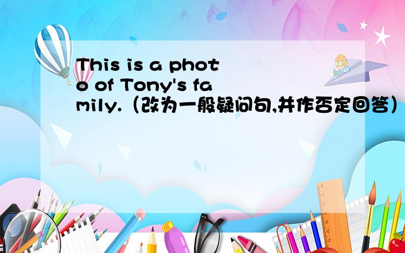 This is a photo of Tony's family.（改为一般疑问句,并作否定回答）