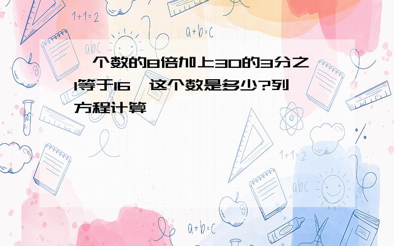 一个数的8倍加上30的3分之1等于16,这个数是多少?列方程计算