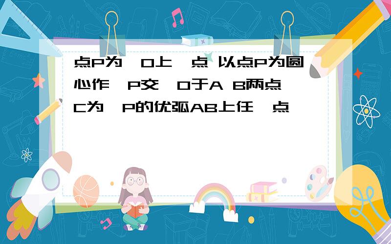 点P为⊙O上一点 以点P为圆心作⊙P交⊙O于A B两点 C为⊙P的优弧AB上任一点