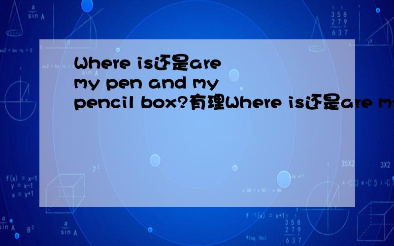 Where is还是are my pen and my pencil box?有理Where is还是are my pen and my pencil box?有理由更好.