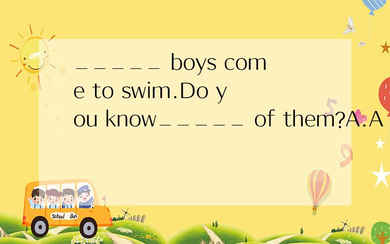 _____ boys come to swim.Do you know_____ of them?A.A number of;a number B.The number of;a number C.The number ;numbers of D.A number ;the number额.......我这试卷上是D.A number ;the number