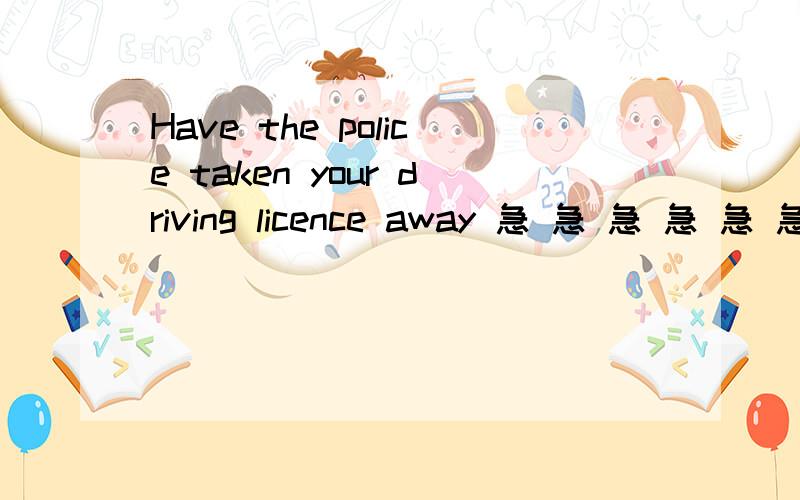 Have the police taken your driving licence away 急 急 急 急 急 急 急 急