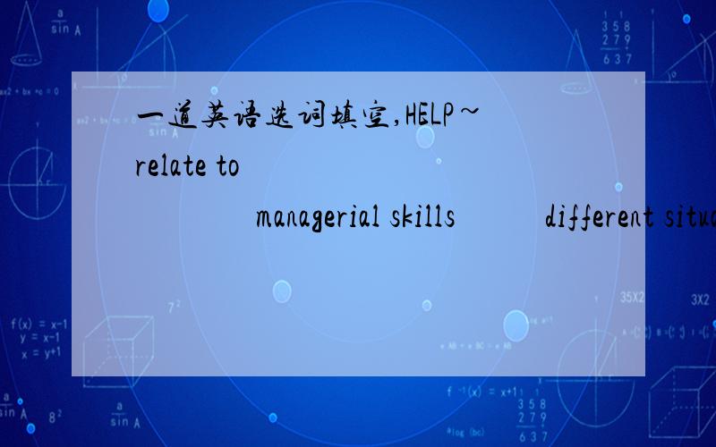 一道英语选词填空,HELP~relate to                    managerial skills           different situations associated with         go through Three basic management skills are necessary for success.Technical skills are ________  performing specializ