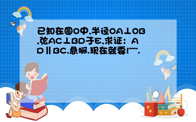 已知在圆O中,半径OA⊥OB,弦AC⊥BD于E,求证：AD‖BC.急啊.现在就要!~~~.