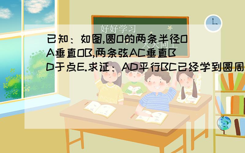 已知：如图,圆O的两条半径OA垂直OB,两条弦AC垂直BD于点E.求证：AD平行BC已经学到圆周角了!