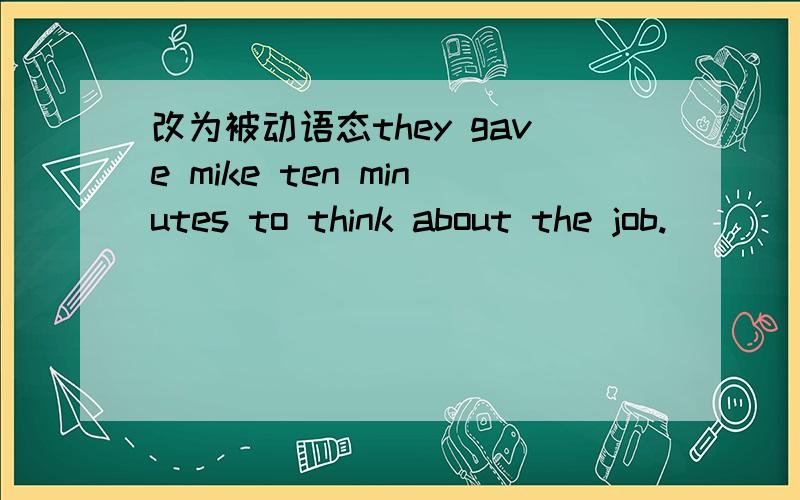 改为被动语态they gave mike ten minutes to think about the job.