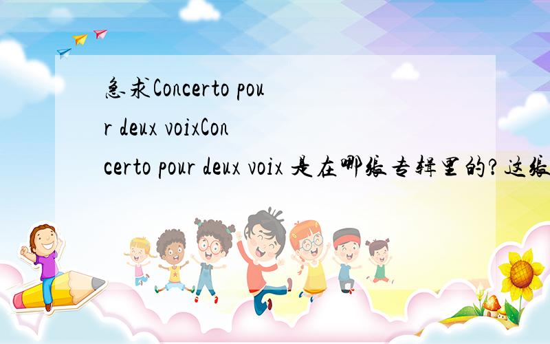 急求Concerto pour deux voixConcerto pour deux voix 是在哪张专辑里的?这张专辑的歌曲有哪些由哪个唱片公司发行最好能给这张专辑的地址