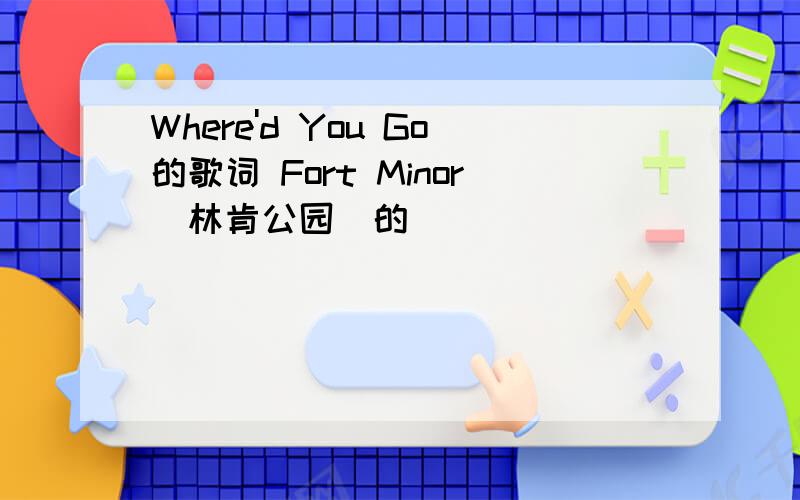 Where'd You Go的歌词 Fort Minor(林肯公园)的