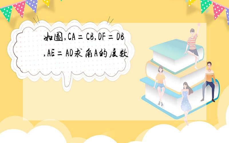 如图,CA=CB,DF=DB,AE=AD求角A的度数