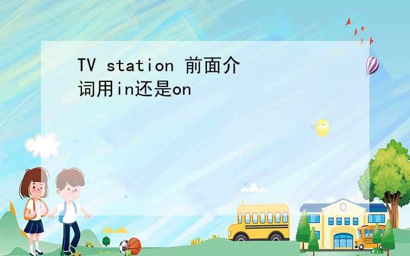 TV station 前面介词用in还是on