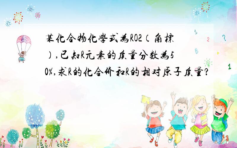 某化合物化学式为RO2（角标）,已知R元素的质量分数为50%,求R的化合价和R的相对原子质量?