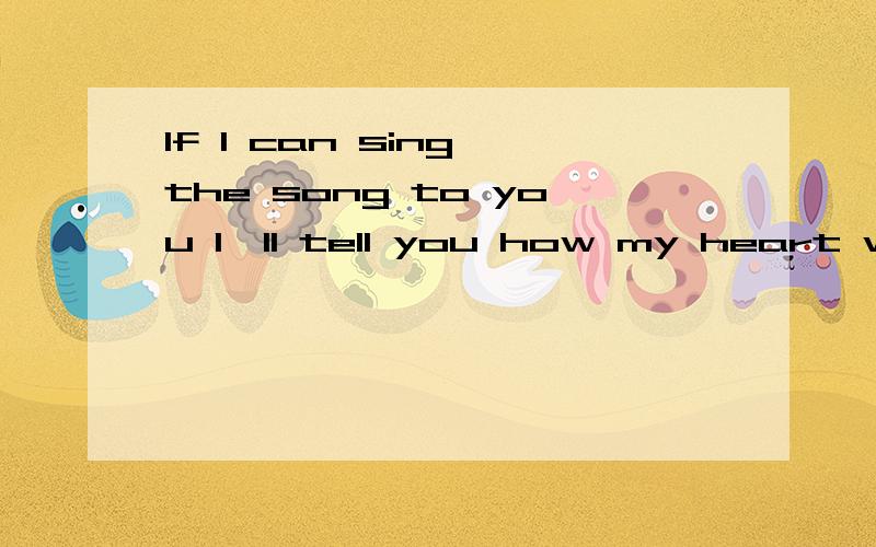 If I can sing the song to you I'll tell you how my heart was broken to在别处听到这首歌,觉得超好听,就是不知道名字,只记住这一句歌词了.有谁帮帮忙,小女子将不甚感谢~