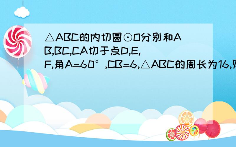 △ABC的内切圆⊙O分别和AB,BC,CA切于点D,E,F,角A=60°,CB=6,△ABC的周长为16,则DF的长为多少?A.2B.3C.4D.6