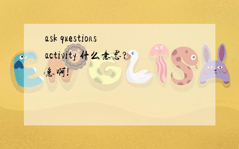 ask questions activity 什么意思?急啊!