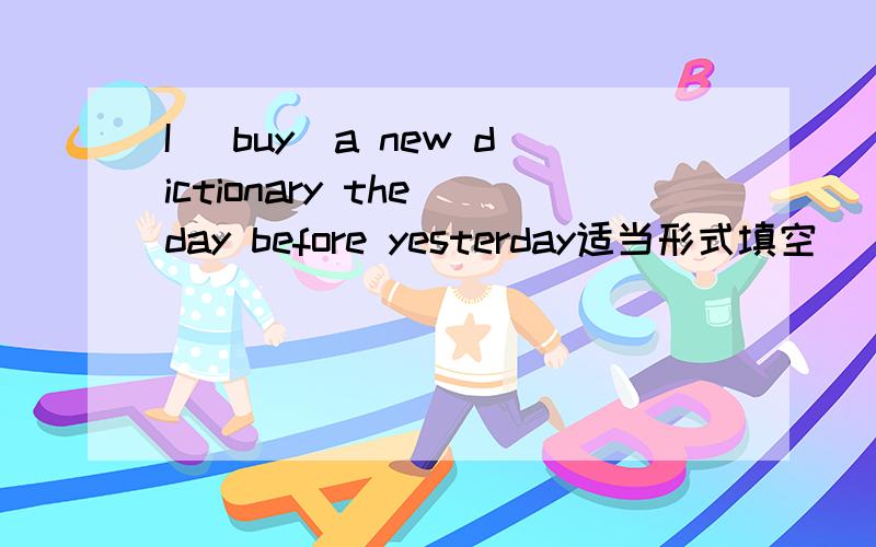 I （buy）a new dictionary the day before yesterday适当形式填空