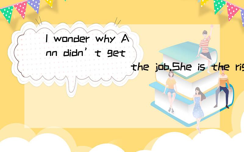 I wonder why Ann didn’t get _______ the job.She is the right person for it.A.to be offered B.offered C.to offer D.offering