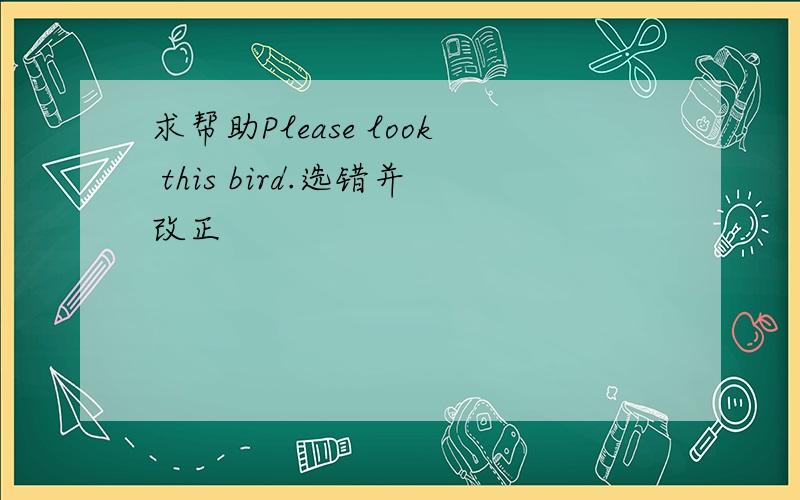 求帮助Please look this bird.选错并改正