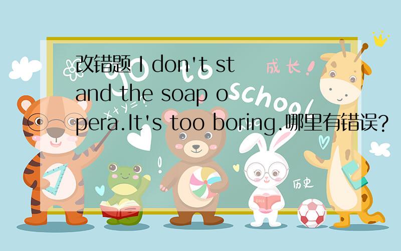 改错题 I don't stand the soap opera.It's too boring.哪里有错误?