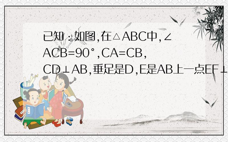 已知：如图,在△ABC中,∠ACB=90°,CA=CB,CD⊥AB,垂足是D,E是AB上一点EF⊥AC,垂足是F,G是BC上一点,CG=EF. 求证：①DF=DG ②DF⊥DG